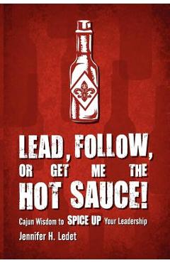 Coperta cărții 'Lead, Follow, or Get Me the Hot Sauce! Cajun Wisdom to Spice Up Your Leadership - Jennifer H. Ledet'