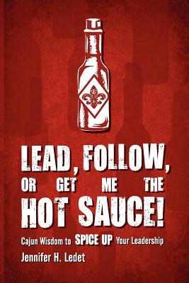 Coperta cărții 'Lead, Follow, or Get Me the Hot Sauce! Cajun Wisdom to Spice Up Your Leadership - Jennifer H. Ledet'