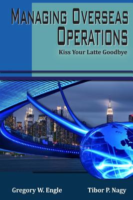 Coperta cărții 'Managing Overseas Operations: Kiss Your Latte Goodbye - Tibor P. Nagy Jr'