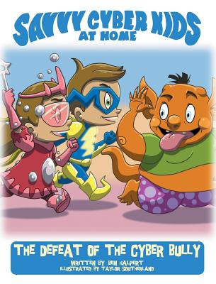 The Savvy Cyber Kids at Home: The Defeat of the Cyber Bully - Ben Halpert