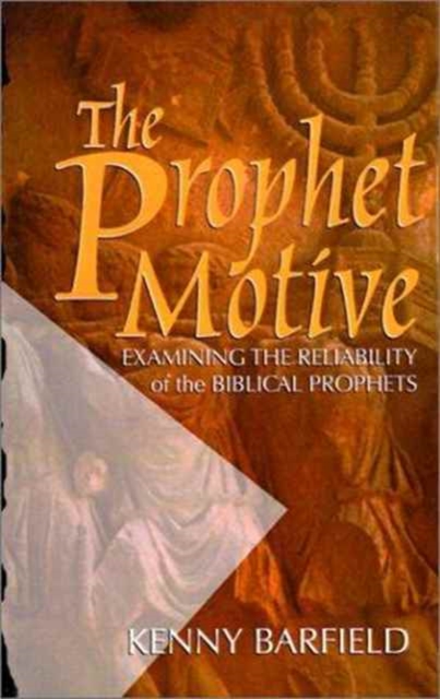The Prophet Motive: Examining the Reliability of the Biblical Prophets - Kenny Barfield