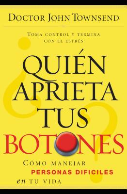 ¿Quién Aprieta Tus Botones?: Cómo Manejar La Gente Difícil En Tu Vida - John Townsend