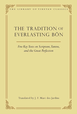 The Tradition of Everlasting Bön: Five Key Texts on Scripture, Tantra, and the Great Perfection - J. F. Marc Des Jardins