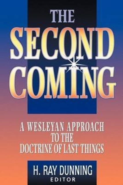 The Second Coming: A Wesleyan Approach to the Doctrine of Last Things - H. Ray Dunning