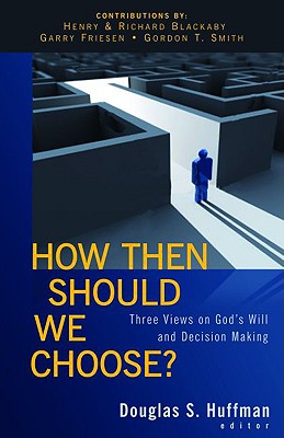 How Then Should We Choose?: Three Views on God's Will and Decision Making - Douglas S. Huffman