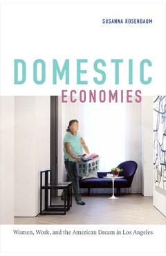 Coperta cărții 'Domestic Economies: Women, Work, and the American Dream in Los Angeles - Susanna Rosenbaum'