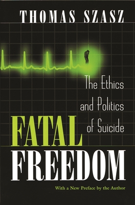 Fatal Freedom: The Ethics and Politics of Suicide - Thomas Szasz