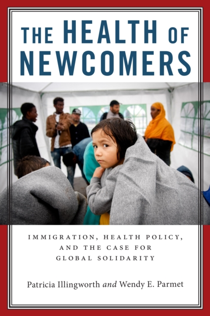 The Health of Newcomers: Immigration, Health Policy, and the Case for Global Solidarity - Patricia Illingworth