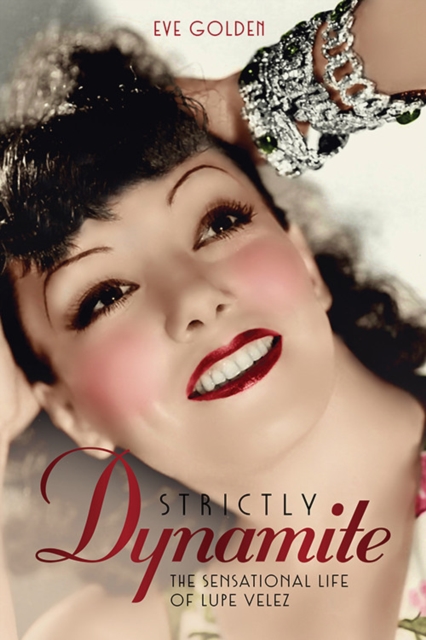 Strictly Dynamite: The Sensational Life of Lupe Velez - Eve Golden