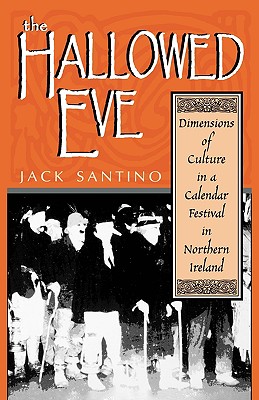 The Hallowed Eve: Dimensions of Culture in a Calendar Festival in Northern Ireland - Jack Santino