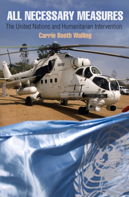 All Necessary Measures: The United Nations and Humanitarian Intervention - Carrie Walling