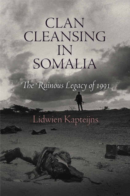 Clan Cleansing in Somalia: The Ruinous Legacy of 1991 - Lidwien Kapteijns