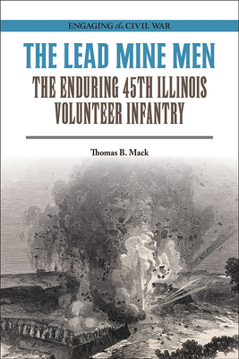 The Lead Mine Men: The Enduring 45th Illinois Volunteer Infantry - Thomas B. Mack