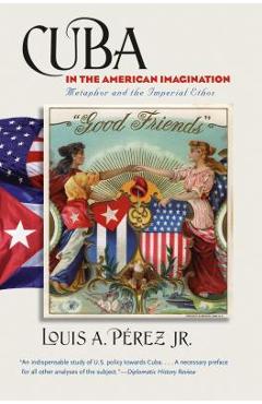 Poza produsului Cuba in the American Imagination: Metaphor and the Imperial Ethos - Louis A. Pérez