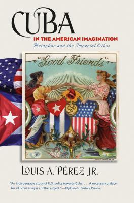 Cuba in the American Imagination: Metaphor and the Imperial Ethos - Louis A. Pérez