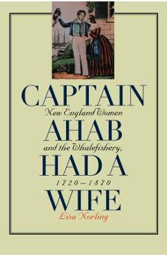 Poza produsului Captain Ahab Had a Wife: New England Women and the Whalefishery, 1720-1870 - Lisa Norling