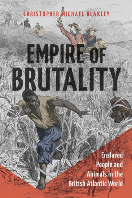 Empire of Brutality: Enslaved People and Animals in the British Atlantic World - Christopher Michael Blakley