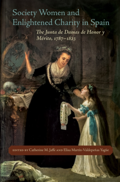 Society Women and Enlightened Charity in Spain: The Junta de Damas de Honor Y Mrito, 1787-1823 - Catherine M. Jaffe