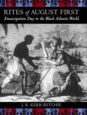 Rites of August First: Emancipation Day in the Black Atlantic World - Jeffrey R. Kerr-ritchie