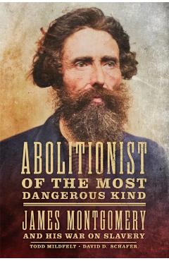 Coperta cărții 'Abolitionist of the Most Dangerous Kind: James Montgomery and His War on Slavery - Todd Mildfelt'