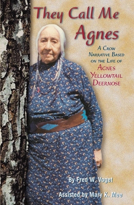 They Call Me Agnes: Crow Narrative Based on the Life of Agnes Yellowtail Deernose, a - Fred W. Voget