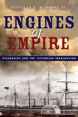 Engines of Empire: Steamships and the Victorian Imagination - Douglas R. Burgess
