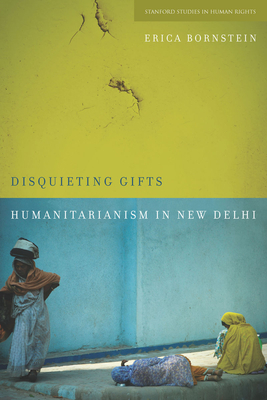 Disquieting Gifts: Humanitarianism in New Delhi - Erica Bornstein
