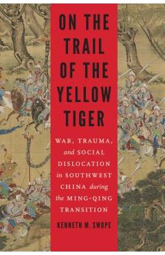 Coperta cărții 'On the Trail of the Yellow Tiger: War, Trauma, and Social Dislocation in Southwest China During the Ming-Qing'