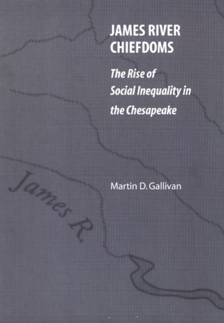 James River Chiefdoms: The Rise of Social Inequality in the Chesapeake - Martin D. Gallivan