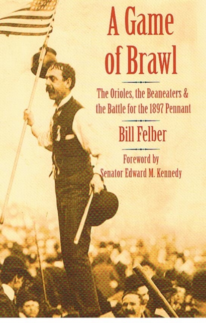 Game of Brawl: The Orioles, the Beaneaters, and the Battle for the 1897 Pennant - Bill Felber