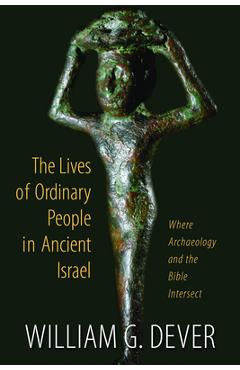 Coperta cărții 'Lives of Ordinary People in Ancient Israel: When Archaeology and the Bible Intersect - William G. Dever'