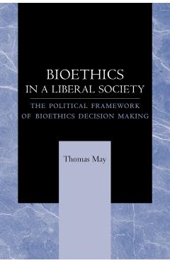 Poza produsului Bioethics in a Liberal Society: The Political Framework of Bioethics Decision Making - Thomas May
