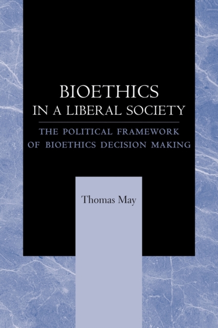 Bioethics in a Liberal Society: The Political Framework of Bioethics Decision Making - Thomas May