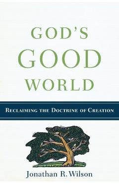 Coperta cărții 'God's Good World: Reclaiming the Doctrine of Creation - Jonathan R. Wilson'