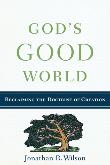 God's Good World: Reclaiming the Doctrine of Creation - Jonathan R. Wilson