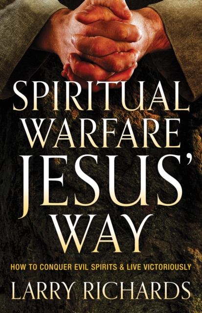 Spiritual Warfare Jesus' Way: How to Conquer Evil Spirits and Live Victoriously - Larry Richards