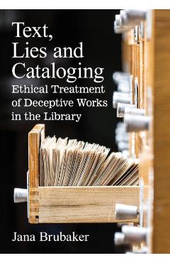 Poza produsului Text, Lies and Cataloging: Ethical Treatment of Deceptive Works in the Library - Jana Brubaker