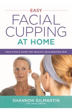 Poza produsului Easy Facial Cupping at Home: Your Simple Guide for Healthy, Rejuvenated Skin - Shannon Gilmartin