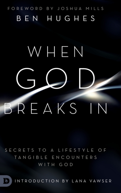 When God Breaks In: Secrets to a Lifestyle of Tangible Encounters with God - Ben Hughes