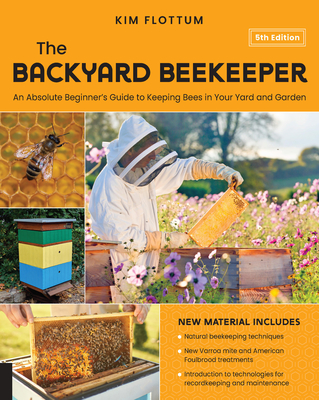 The Backyard Beekeeper, 5th Edition: An Absolute Beginner's Guide to Keeping Bees in Your Yard and Garden - Kim Flottum