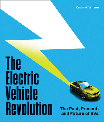 The Electric Vehicle Revolution: The Past, Present, and Future of Evs - Kevin A. Wilson
