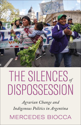 The Silences of Dispossession: Agrarian Change and Indigenous Politics in Argentina - Mercedes Biocca