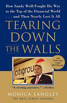 Tearing Down the Walls: How Sandy Weill Fought His Way to the Top of the Financial World...and Then Nearly Lost It All - Monica Langley