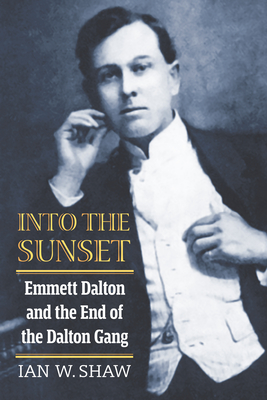 Into the Sunset: Emmett Dalton and the End of the Dalton Gang - Ian W. Shaw