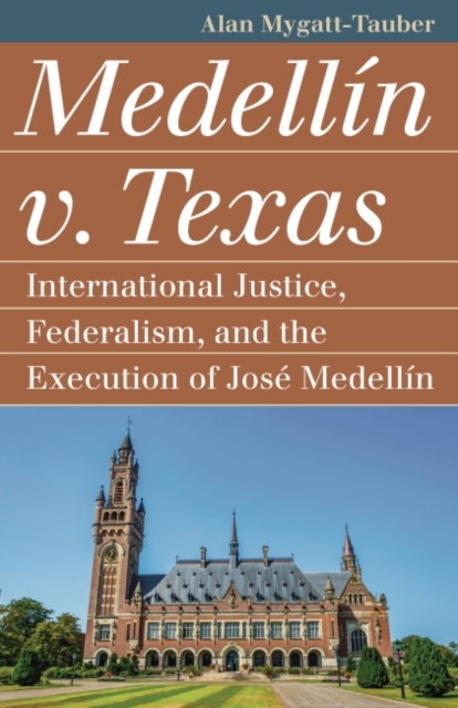Medellín V. Texas: International Justice, Federalism, and the Execution of José Medellin - Alan Mygatt-tauber