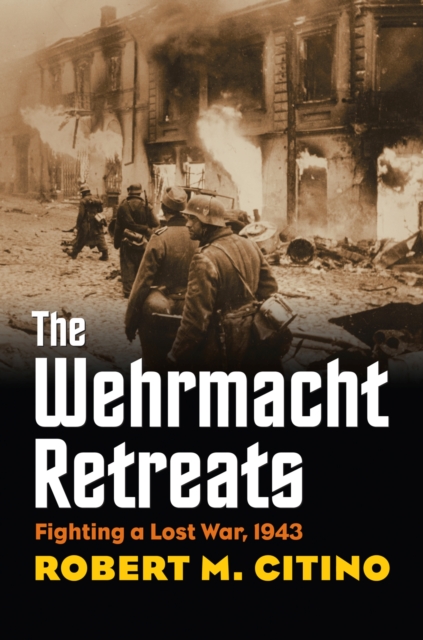 Wehrmacht Retreats: Fighting a Lost War, 1943 - Robert M. Citino