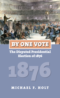 By One Vote: The Disputed Presidential Election of 1876 - Michael F. Holt