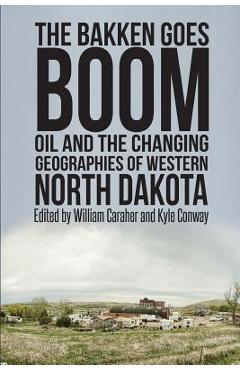 Coperta cărții 'The Bakken Goes Boom: Oil and the Changing Geographies of Western North Dakota - Kyle Conway'