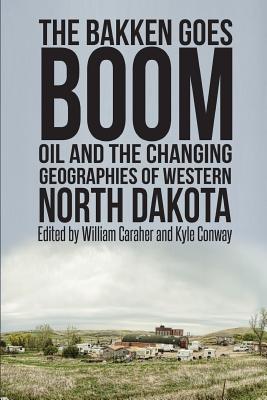Coperta cărții 'The Bakken Goes Boom: Oil and the Changing Geographies of Western North Dakota - Kyle Conway'