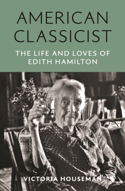 American Classicist: The Life and Loves of Edith Hamilton - Victoria Houseman